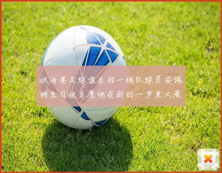 祝海港足球俱乐部一线队球员安佩姆生日快乐愿他在新的一岁里大展宏图