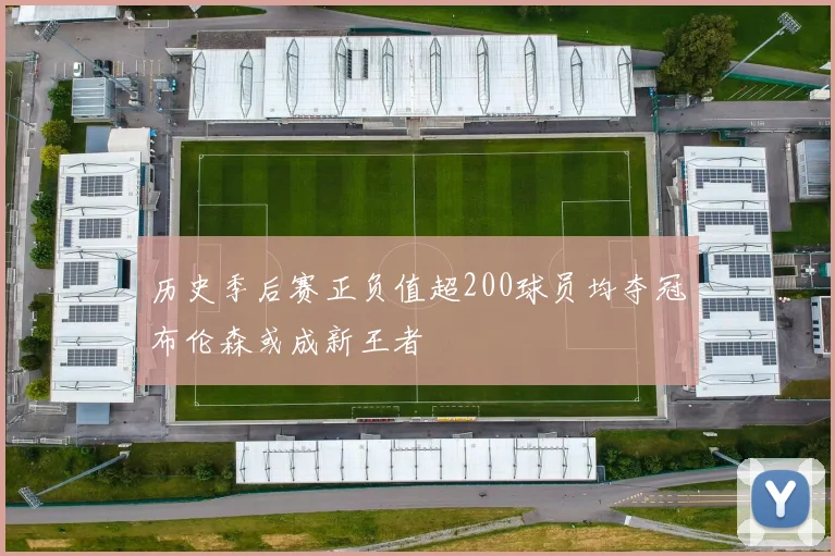 历史季后赛正负值超200球员均夺冠布伦森或成新王者