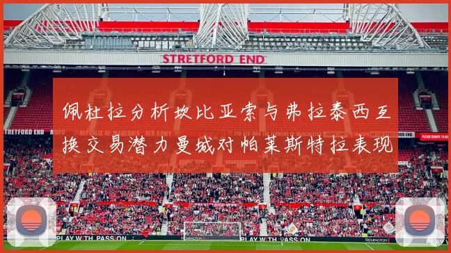 佩杜拉分析坎比亚索与弗拉泰西互换交易潜力曼城对帕莱斯特拉表现出兴趣