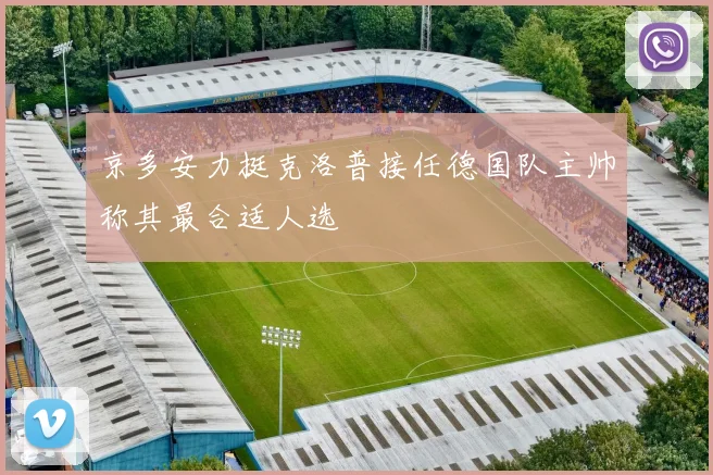 京多安力挺克洛普接任德国队主帅称其最合适人选