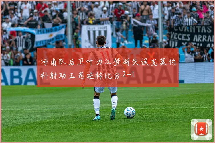 河南队后卫叶力江梦游失误克莱伯补射助玉昆逆转比分2-1