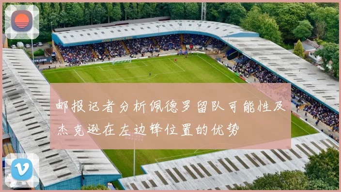 邮报记者分析佩德罗留队可能性及杰克逊在左边锋位置的优势