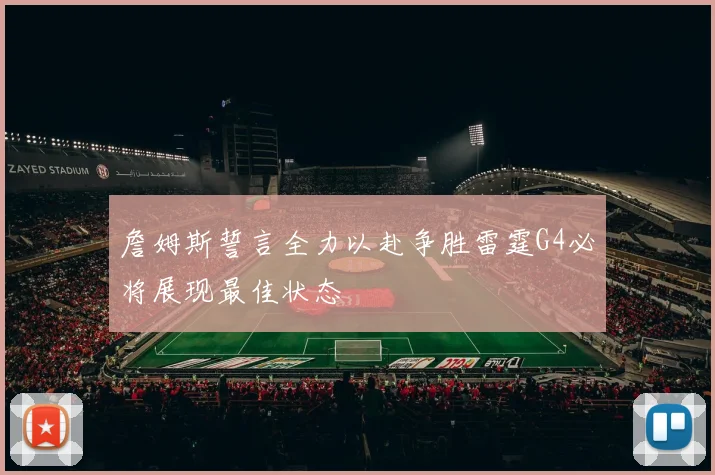 詹姆斯誓言全力以赴争胜雷霆G4必将展现最佳状态
