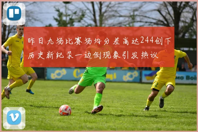 昨日九场比赛场均分差高达244创下历史新纪录一边倒现象引发热议