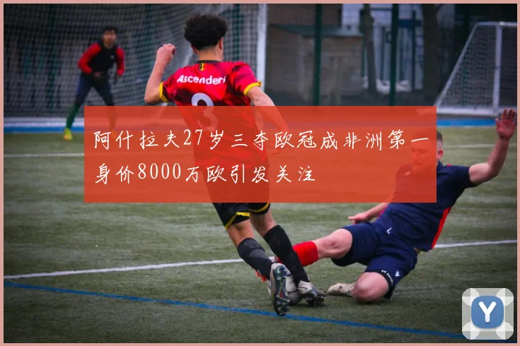 阿什拉夫27岁三夺欧冠成非洲第一身价8000万欧引发关注