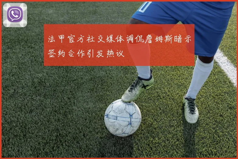 法甲官方社交媒体调侃詹姆斯暗示签约合作引发热议