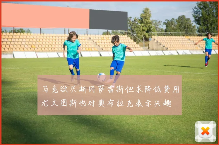 马竞欲买断冈萨雷斯但求降低费用尤文图斯也对奥布拉克表示兴趣