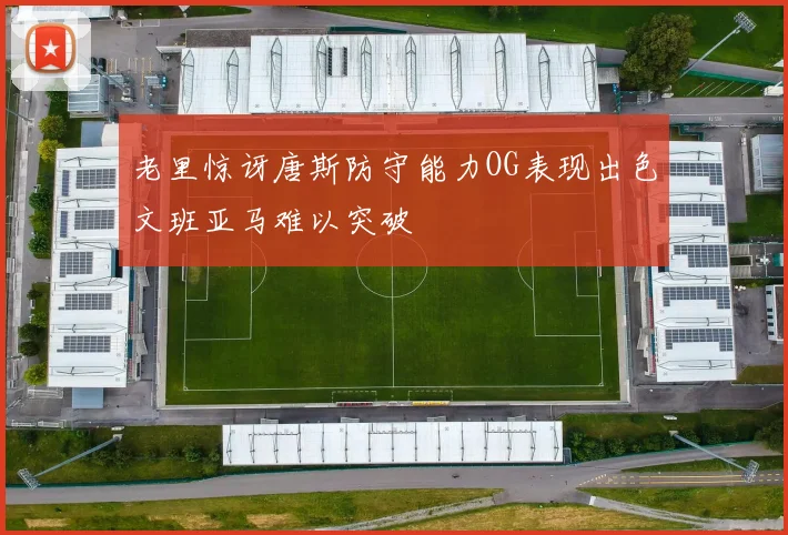 老里惊讶唐斯防守能力OG表现出色文班亚马难以突破